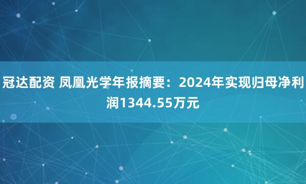 冠达配资 凤凰光学年报摘要：2024年实现归母净利润1344.55万元