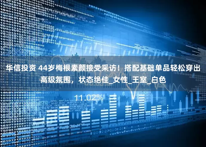 华信投资 44岁梅根素颜接受采访！搭配基础单品轻松穿出高级氛围，状态绝佳_女性_王室_白色