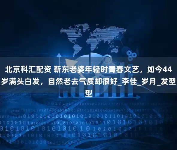 北京科汇配资 靳东老婆年轻时青春文艺，如今44岁满头白发，自然老去气质却很好_李佳_岁月_发型