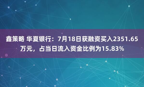 鑫策略 华夏银行：7月18日获融资买入2351.65万元，占当日流入资金比例为15.83%
