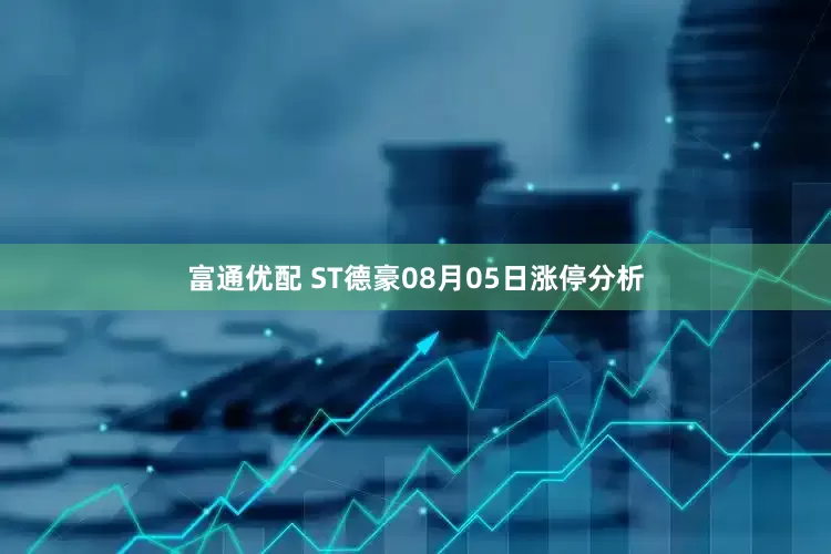 富通优配 ST德豪08月05日涨停分析