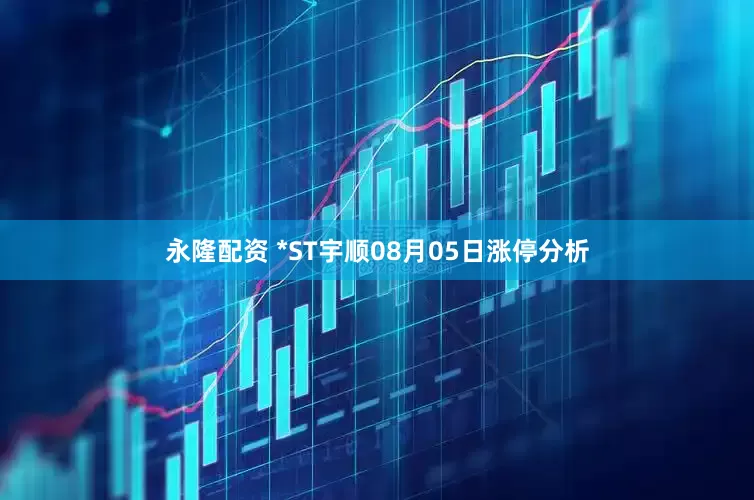 永隆配资 *ST宇顺08月05日涨停分析