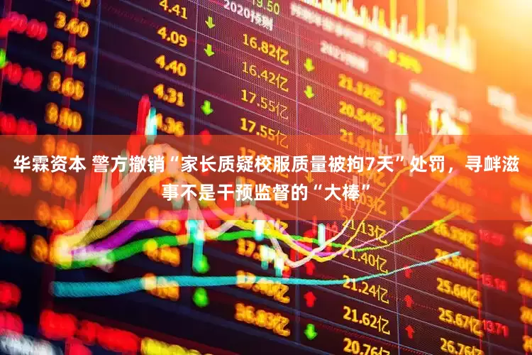 华霖资本 警方撤销“家长质疑校服质量被拘7天”处罚，寻衅滋事不是干预监督的“大棒”
