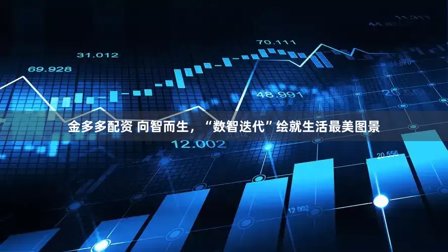 金多多配资 向智而生，“数智迭代”绘就生活最美图景