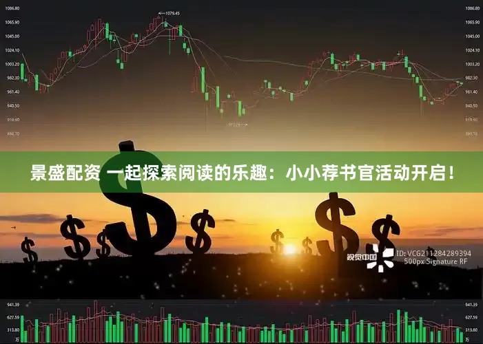 景盛配资 一起探索阅读的乐趣：小小荐书官活动开启！