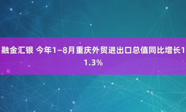 融金汇银 今年1—8月重庆外贸进出口总值同比增长11.3%