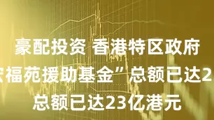 豪配投资 香港特区政府“大埔宏福苑援助基金”总额已达23亿港元