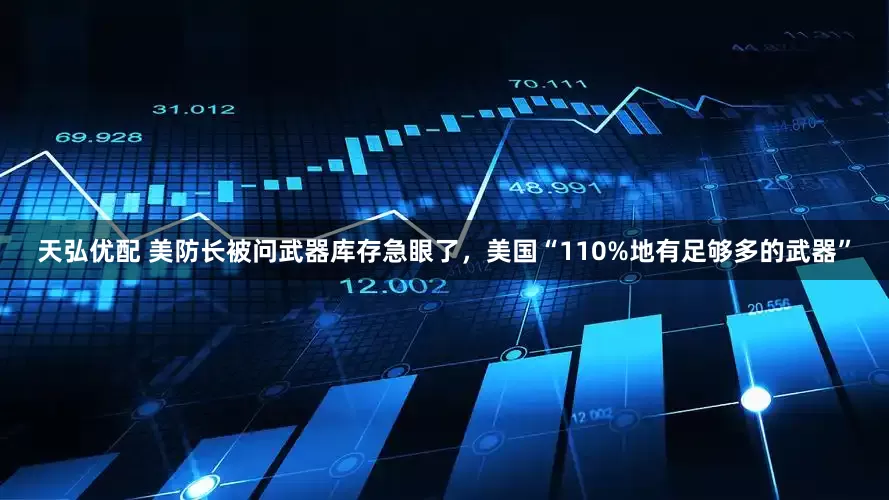 天弘优配 美防长被问武器库存急眼了，美国“110%地有足够多的武器”